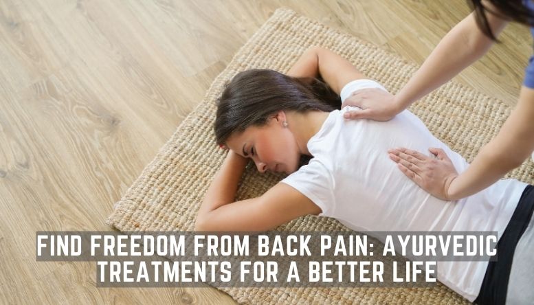 Find Freedom from Back Pain: Ayurvedic Treatments for a Better Life