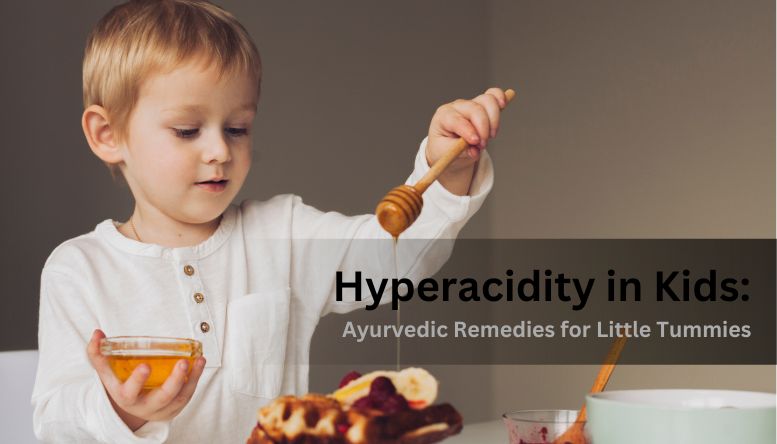 The Ayurvedic Approach to Hyperacidity in Children: Gentle Remedies for Little Tummies