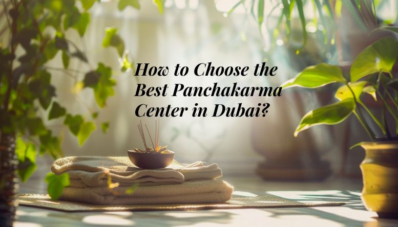 Choosing the Right Panchakarma Center in Dubai: Tips and Recommendations