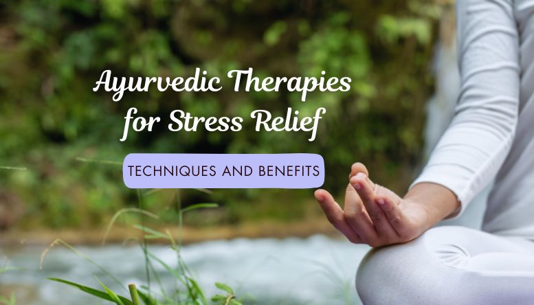 Ayurvedic Therapies for Stress Relief: Techniques and Benefits