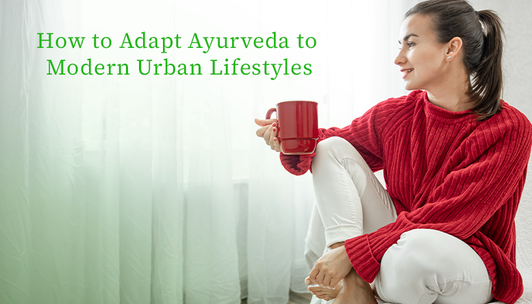 How to Adapt Ayurveda to Modern Urban Lifestyles